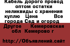 Кабель дорого провод оптом остатки неликвиды с хранения куплю › Цена ­ 100 - Все города Сад и огород » Другое   . Кемеровская обл.,Кемерово г.